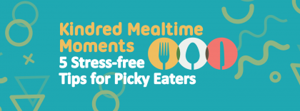 Kindred Mealtime Moments: 5 Stress-Free Tips for Picky Eaters